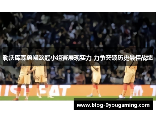 勒沃库森勇闯欧冠小组赛展现实力 力争突破历史最佳战绩 勒沃库森勇闯欧冠小组赛展现实力 力争突破历史最佳战绩