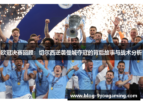 欧冠决赛回顾：切尔西逆袭曼城夺冠的背后故事与战术分析