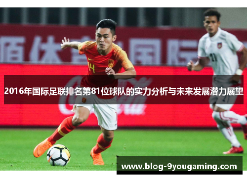 2016年国际足联排名第81位球队的实力分析与未来发展潜力展望 2016年国际足联排名第81位球队的实力分析与未来发展潜力展望