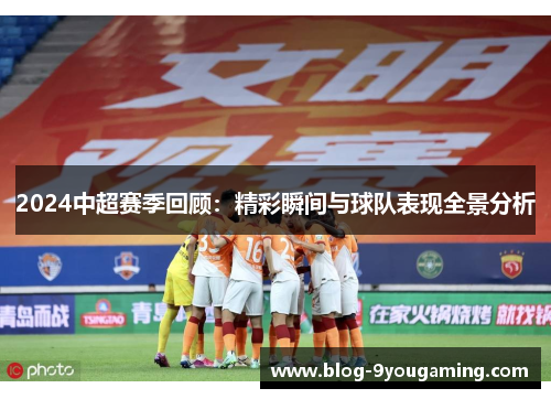 2024中超赛季回顾：精彩瞬间与球队表现全景分析