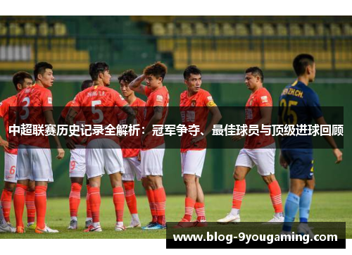 中超联赛历史记录全解析：冠军争夺、最佳球员与顶级进球回顾