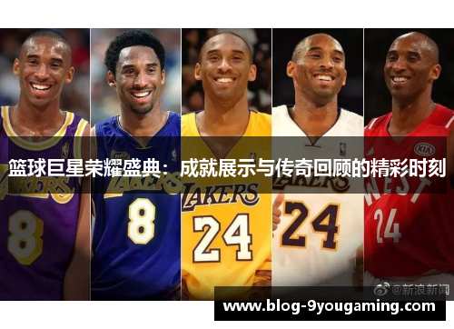 篮球巨星荣耀盛典:成就展示与传奇回顾的精彩时刻 篮球巨星荣耀盛典:成就展示与传奇回顾的精彩时刻