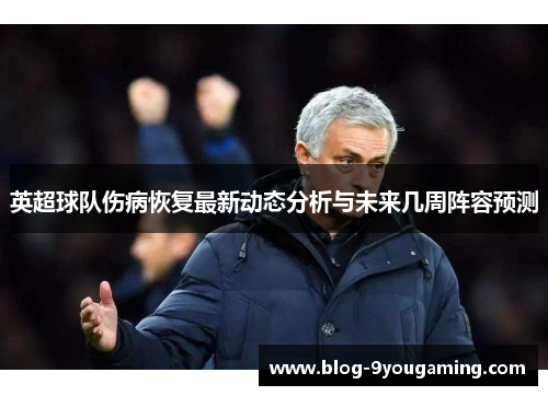 英超球队伤病恢复最新动态分析与未来几周阵容预测 英超球队伤病恢复最新动态分析与未来几周阵容预测