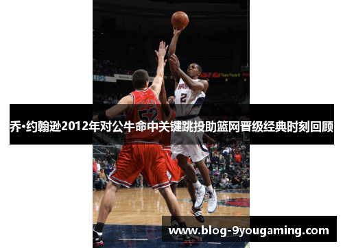 乔·约翰逊2012年对公牛命中关键跳投助篮网晋级经典时刻回顾