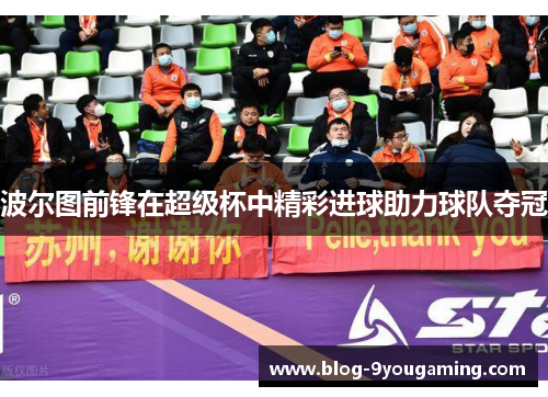 波尔图前锋在超级杯中精彩进球助力球队夺冠 波尔图前锋在超级杯中精彩进球助力球队夺冠