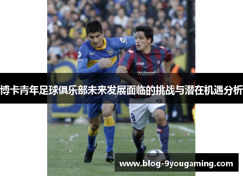 博卡青年足球俱乐部未来发展面临的挑战与潜在机遇分析 博卡青年足球俱乐部未来发展面临的挑战与潜在机遇分析