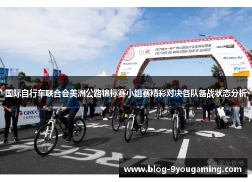 国际自行车联合会美洲公路锦标赛小组赛精彩对决各队备战状态分析