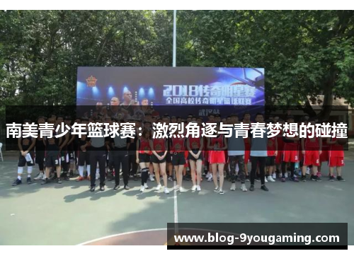 南美青少年篮球赛:激烈角逐与青春梦想的碰撞 南美青少年篮球赛:激烈角逐与青春梦想的碰撞