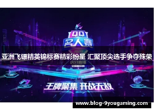亚洲飞镖精英锦标赛精彩纷呈 汇聚顶尖选手争夺殊荣 亚洲飞镖精英锦标赛精彩纷呈 汇聚顶尖选手争夺殊荣