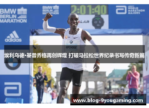 埃利乌德·基普乔格再创辉煌 打破马拉松世界纪录书写传奇新篇