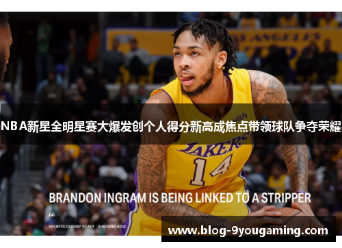 NBA新星全明星赛大爆发创个人得分新高成焦点带领球队争夺荣耀