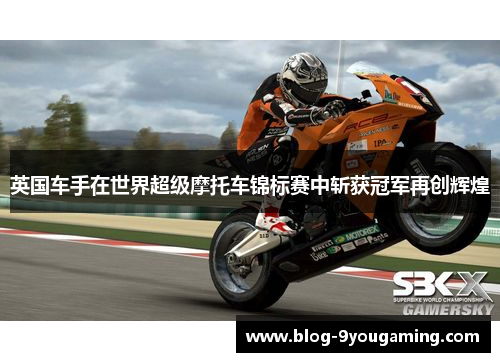 英国车手在世界超级摩托车锦标赛中斩获冠军再创辉煌 英国车手在世界超级摩托车锦标赛中斩获冠军再创辉煌