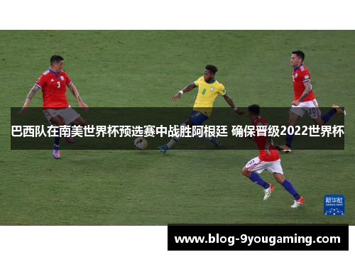 巴西队在南美世界杯预选赛中战胜阿根廷 确保晋级2022世界杯
