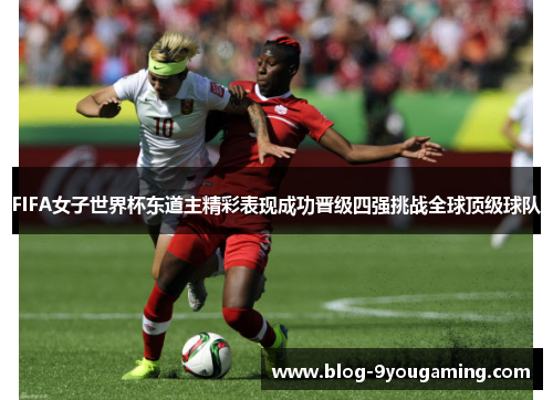 FIFA女子世界杯东道主精彩表现成功晋级四强挑战全球顶级球队