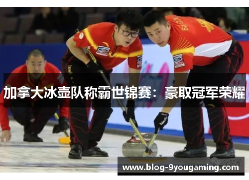 加拿大冰壶队称霸世锦赛：豪取冠军荣耀