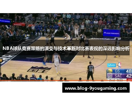 NBA球队竞赛策略的演变与技术革新对比赛表现的深远影响分析