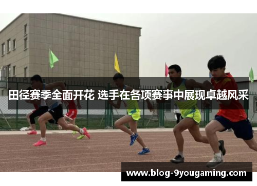 田径赛季全面开花 选手在各项赛事中展现卓越风采