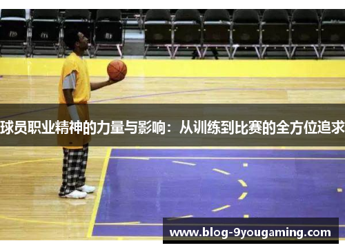 球员职业精神的力量与影响:从训练到比赛的全方位追求 球员职业精神的力量与影响:从训练到比赛的全方位追求