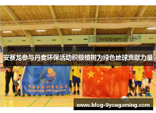 安赛龙参与丹麦环保活动积极植树为绿色地球贡献力量