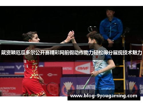 戴资颖厄瓜多尔公开赛精彩网前假动作助力轻松得分展现技术魅力