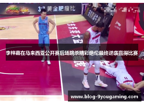 李梓嘉在马来西亚公开赛后场跳杀精彩绝伦最终逆袭赢得比赛