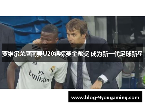 贾维尔荣膺南美U20锦标赛金靴奖 成为新一代足球新星