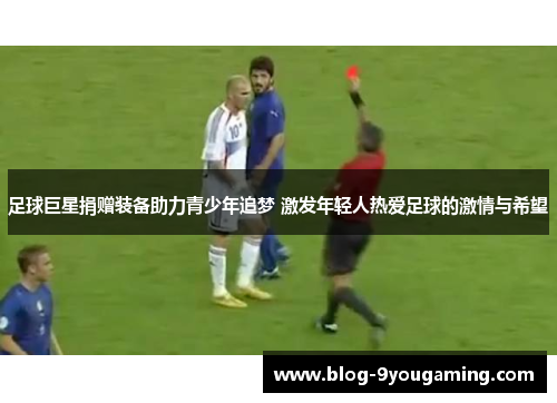 足球巨星捐赠装备助力青少年追梦 激发年轻人热爱足球的激情与希望