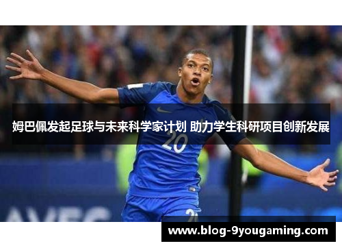 姆巴佩发起足球与未来科学家计划 助力学生科研项目创新发展