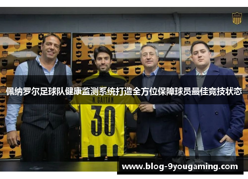 佩纳罗尔足球队健康监测系统打造全方位保障球员最佳竞技状态 佩纳罗尔足球队健康监测系统打造全方位保障球员最佳竞技状态
