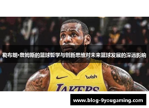 勒布朗·詹姆斯的篮球哲学与创新思维对未来篮球发展的深远影响
