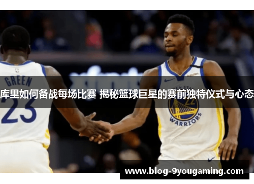 库里如何备战每场比赛 揭秘篮球巨星的赛前独特仪式与心态