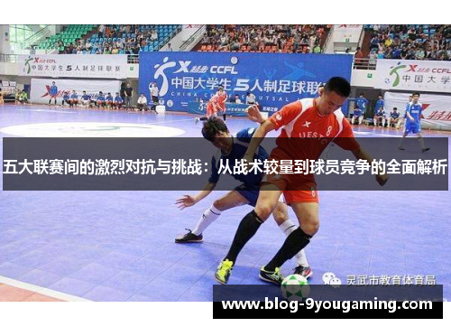 五大联赛间的激烈对抗与挑战:从战术较量到球员竞争的全面解析 五大联赛间的激烈对抗与挑战:从战术较量到球员竞争的全面解析