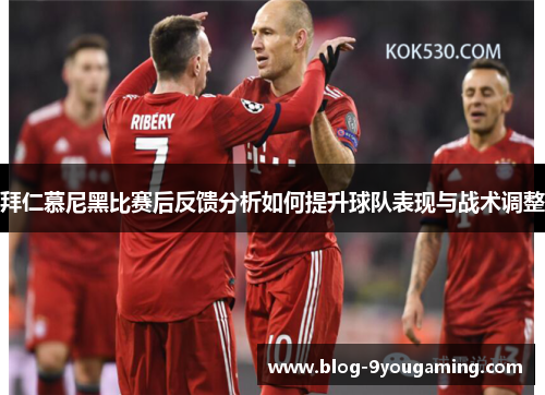 拜仁慕尼黑比赛后反馈分析如何提升球队表现与战术调整 拜仁慕尼黑比赛后反馈分析如何提升球队表现与战术调整
