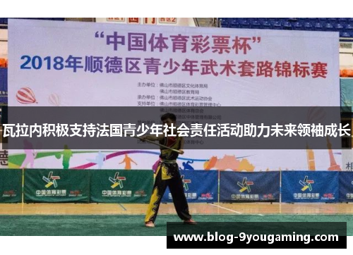 瓦拉内积极支持法国青少年社会责任活动助力未来领袖成长