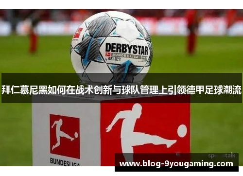 拜仁慕尼黑如何在战术创新与球队管理上引领德甲足球潮流