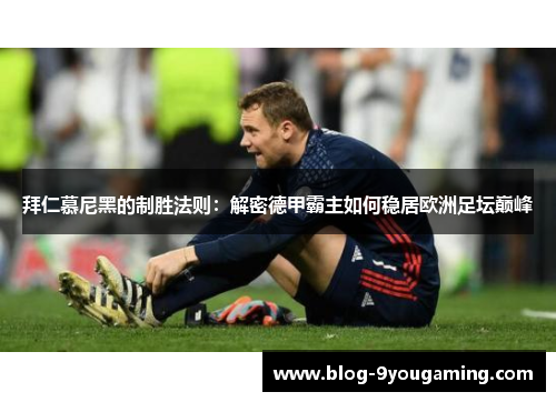 拜仁慕尼黑的制胜法则:解密德甲霸主如何稳居欧洲足坛巅峰 拜仁慕尼黑的制胜法则:解密德甲霸主如何稳居欧洲足坛巅峰