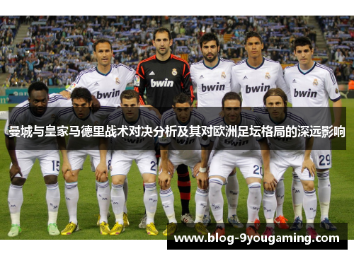 曼城与皇家马德里战术对决分析及其对欧洲足坛格局的深远影响 曼城与皇家马德里战术对决分析及其对欧洲足坛格局的深远影响