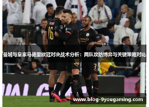 曼城与皇家马德里欧冠对决战术分析：两队攻防博弈与关键策略对比