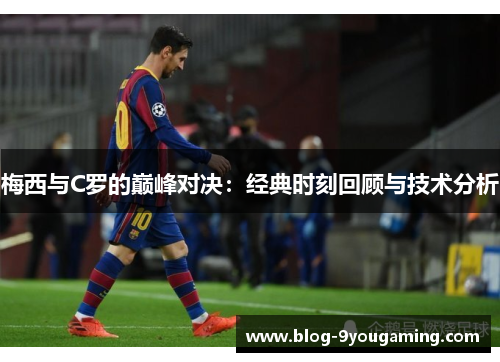 梅西与C罗的巅峰对决：经典时刻回顾与技术分析