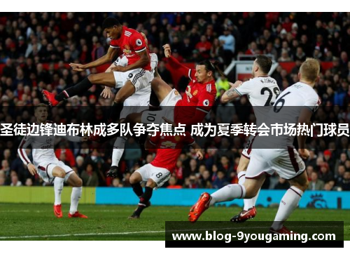 圣徒边锋迪布林成多队争夺焦点 成为夏季转会市场热门球员