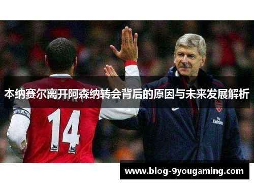 本纳赛尔离开阿森纳转会背后的原因与未来发展解析 本纳赛尔离开阿森纳转会背后的原因与未来发展解析