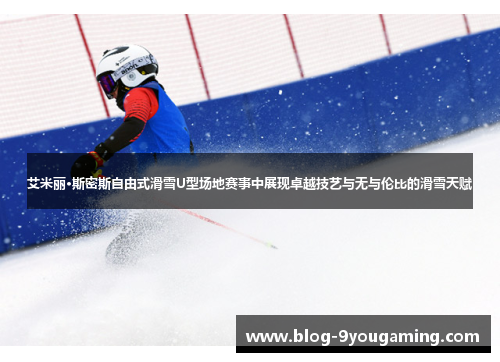 艾米丽·斯密斯自由式滑雪U型场地赛事中展现卓越技艺与无与伦比的滑雪天赋 艾米丽·斯密斯自由式滑雪U型场地赛事中展现卓越技艺与无与伦比的滑雪天赋