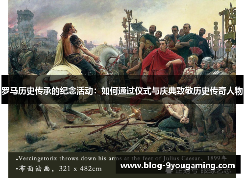 罗马历史传承的纪念活动：如何通过仪式与庆典致敬历史传奇人物