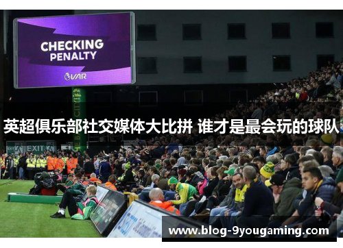 英超俱乐部社交媒体大比拼 谁才是最会玩的球队