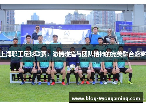 上海职工足球联赛：激情碰撞与团队精神的完美融合盛宴