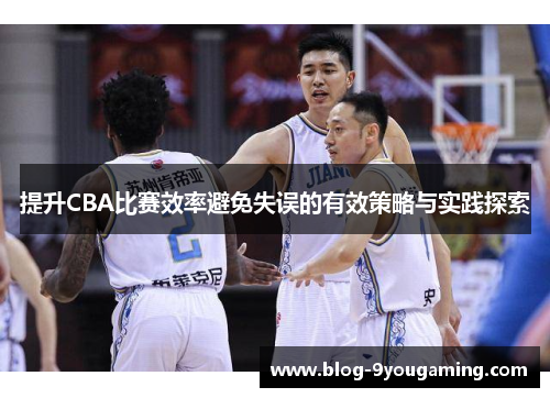 提升CBA比赛效率避免失误的有效策略与实践探索