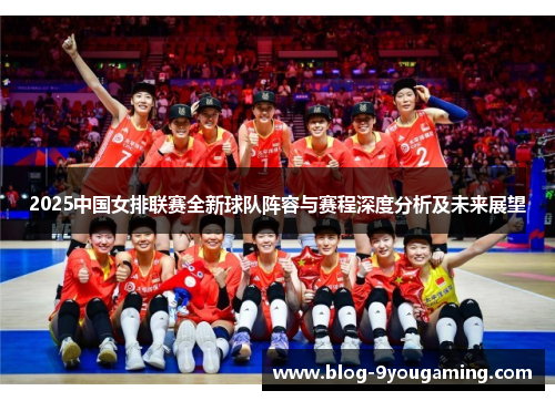2025中国女排联赛全新球队阵容与赛程深度分析及未来展望