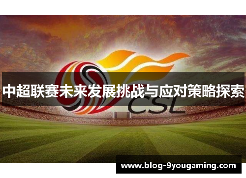 中超联赛未来发展挑战与应对策略探索
