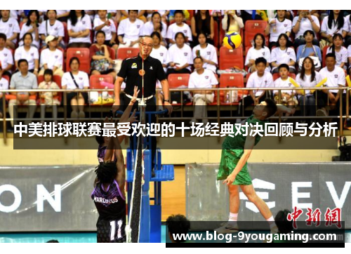 中美排球联赛最受欢迎的十场经典对决回顾与分析 中美排球联赛最受欢迎的十场经典对决回顾与分析