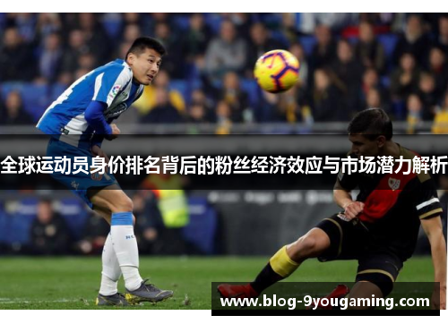 全球运动员身价排名背后的粉丝经济效应与市场潜力解析